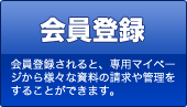会員登録 会員登録されると、専用マイページから様々な資料の請求や管理をすることができます。